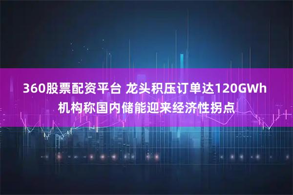 360股票配资平台 龙头积压订单达120GWh 机构称国内储能迎来经济性拐点