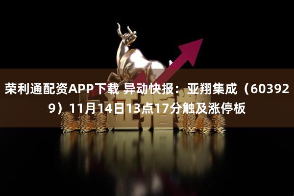 荣利通配资APP下载 异动快报:亚翔集成(603929)11月14日13点17分触及涨停板