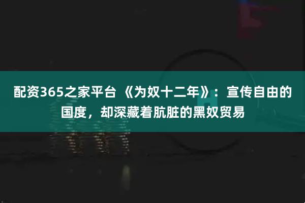 配资365之家平台 《为奴十二年》：宣传自由的国度，却深藏着肮脏的黑奴贸易